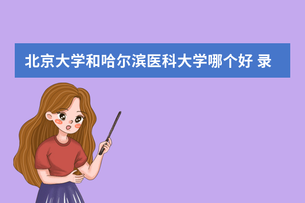 北京大学和哈尔滨医科大学哪个好 录取分数线比较对比